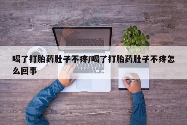 网上米非司酮在线下单微信喝了打胎药肚子不疼/喝了打胎药肚子不疼怎么回事