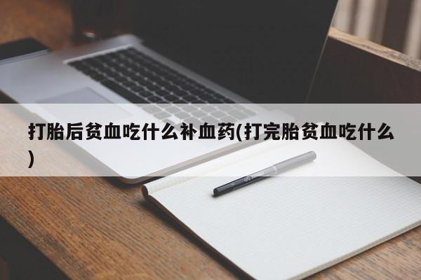 网上米非司酮在线下单微信打胎后贫血吃什么补血药(打完胎贫血吃什么)