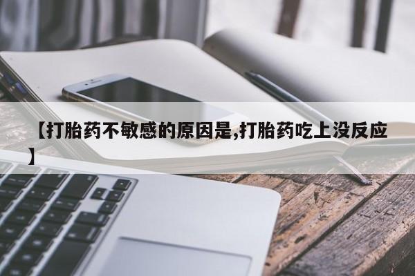 网上米非司酮在线下单微信【打胎药不敏感的原因是,打胎药吃上没反应】