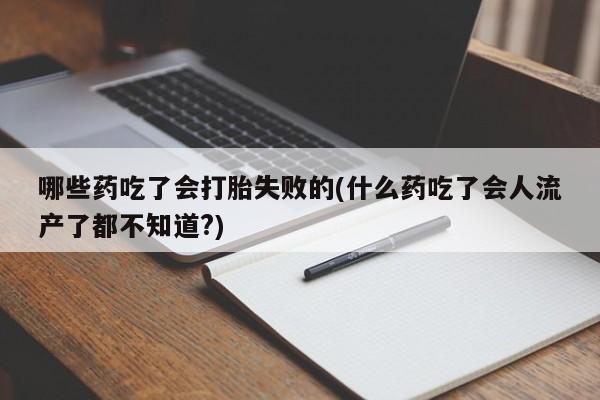 网上米非司酮在线下单微信哪些药吃了会打胎失败的(什么药吃了会人流产了都不知道?)