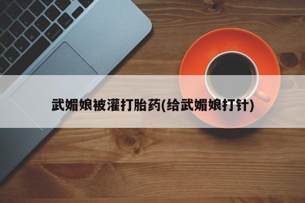 网上米非司酮在线下单微信武媚娘被灌打胎药(给武媚娘打针)