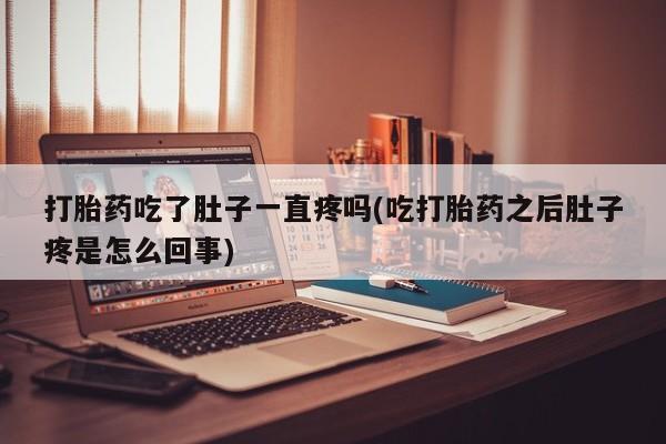 网上米非司酮在线下单微信打胎药吃了肚子一直疼吗(吃打胎药之后肚子疼是怎么回事)