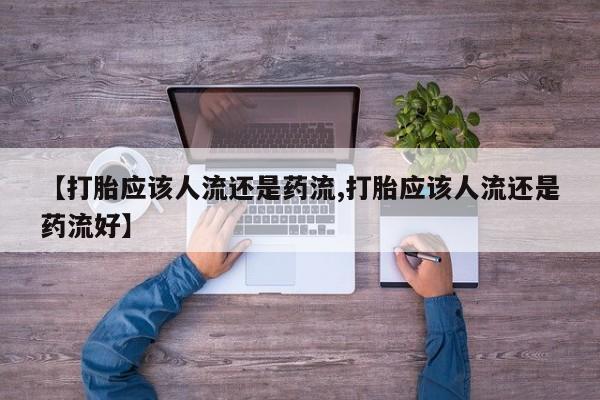 网上米非司酮在线下单微信【打胎应该人流还是药流,打胎应该人流还是药流好】