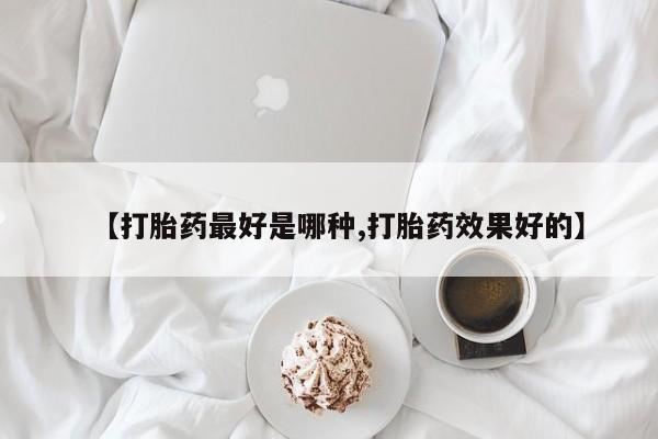 网上米非司酮在线下单微信【打胎药最好是哪种,打胎药效果好的】