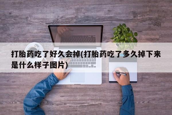 网上米非司酮在线下单微信打胎药吃了好久会掉(打胎药吃了多久掉下来是什么样子图片)