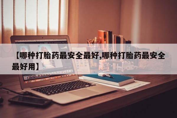 网上米非司酮在线下单微信【哪种打胎药最安全最好,哪种打胎药最安全最好用】