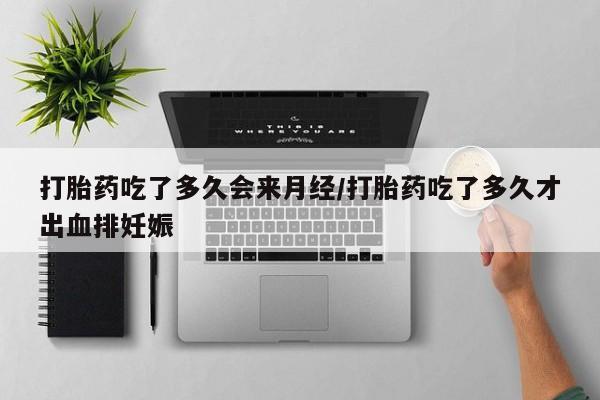 网上米非司酮在线下单微信打胎药吃了多久会来月经/打胎药吃了多久才出血排妊娠