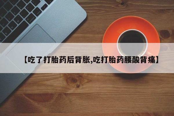 网上米非司酮在线下单微信【吃了打胎药后背胀,吃打胎药腰酸背痛】