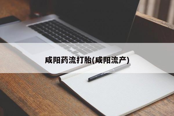 网上米非司酮在线下单微信咸阳药流打胎(咸阳流产)
