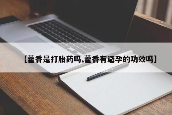 网上米非司酮在线下单微信【藿香是打胎药吗,藿香有避孕的功效吗】