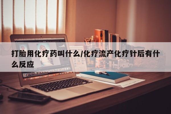 网上米非司酮在线下单微信打胎用化疗药叫什么/化疗流产化疗针后有什么反应