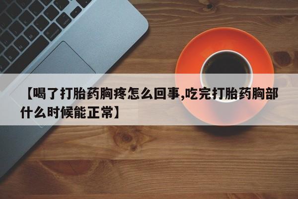 网上米非司酮在线下单微信【喝了打胎药胸疼怎么回事,吃完打胎药胸部什么时候能正常】