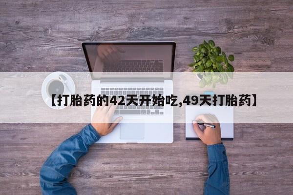 网上米非司酮在线下单微信【打胎药的42天开始吃,49天打胎药】