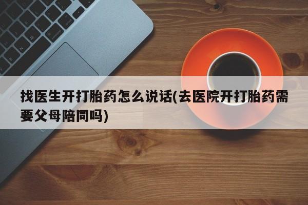网上米非司酮在线下单微信找医生开打胎药怎么说话(去医院开打胎药需要父母陪同吗)