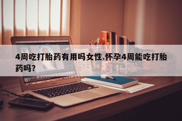 网上米非司酮在线下单微信4周吃打胎药有用吗女性.怀孕4周能吃打胎药吗？