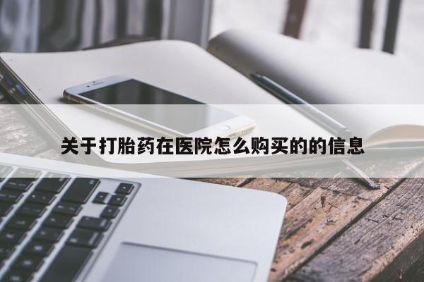 网上米非司酮在线下单微信关于打胎药在医院怎么购买的的信息