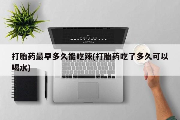 网上米非司酮在线下单微信打胎药最早多久能吃辣(打胎药吃了多久可以喝水)