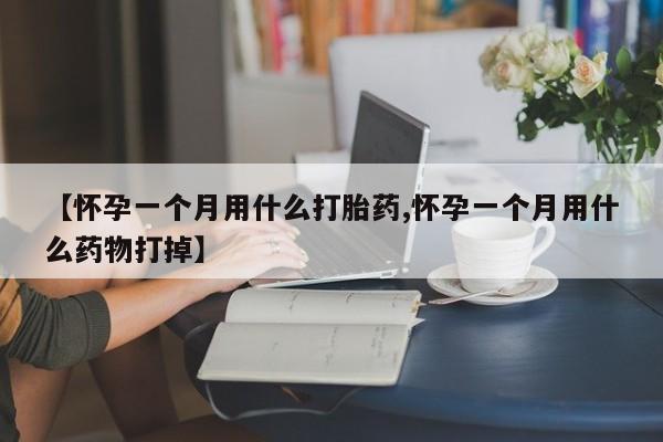 网上米非司酮在线下单微信【怀孕一个月用什么打胎药,怀孕一个月用什么药物打掉】