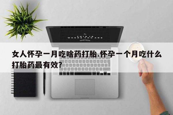 网上米非司酮在线下单微信女人怀孕一月吃啥药打胎.怀孕一个月吃什么打胎药最有效？
