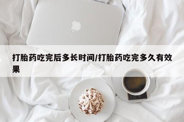 网上米非司酮在线下单微信打胎药吃完后多长时间/打胎药吃完多久有效果