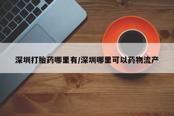 网上米非司酮在线下单微信深圳打胎药哪里有/深圳哪里可以药物流产
