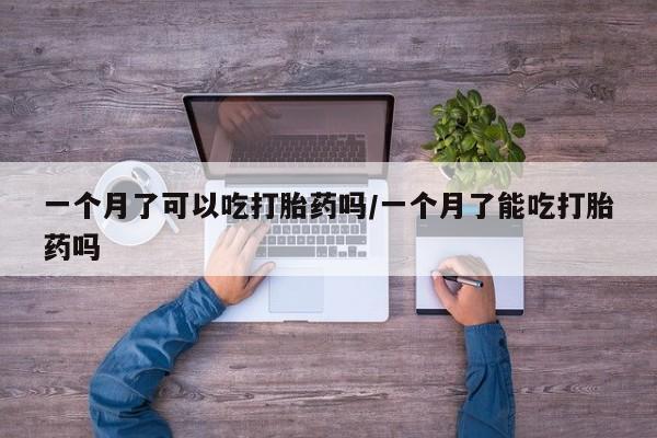 网上米非司酮在线下单微信一个月了可以吃打胎药吗/一个月了能吃打胎药吗
