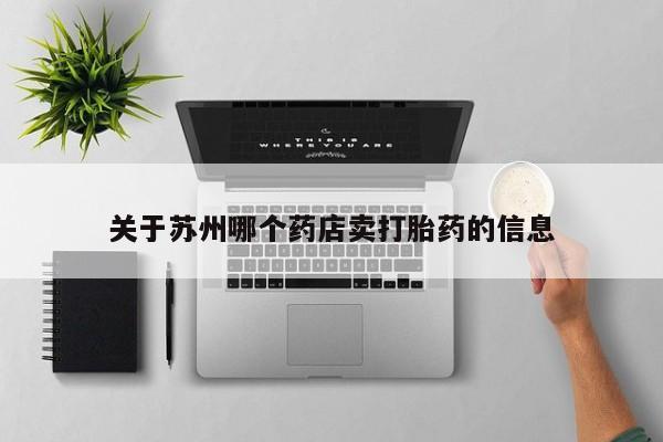 网上米非司酮在线下单微信关于苏州哪个药店卖打胎药的信息