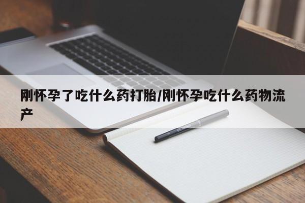 网上米非司酮在线下单微信刚怀孕了吃什么药打胎/刚怀孕吃什么药物流产