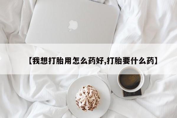 网上米非司酮在线下单微信【我想打胎用怎么药好,打胎要什么药】