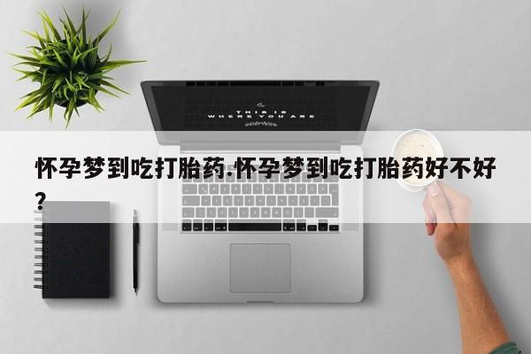 网上米非司酮在线下单微信怀孕梦到吃打胎药.怀孕梦到吃打胎药好不好？