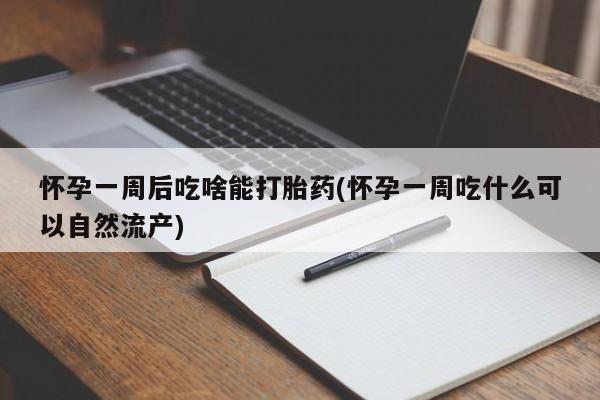 网上米非司酮在线下单微信怀孕一周后吃啥能打胎药(怀孕一周吃什么可以自然流产)