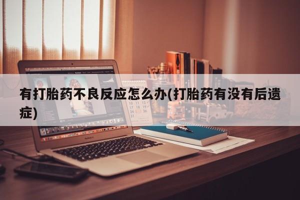 网上米非司酮在线下单微信有打胎药不良反应怎么办(打胎药有没有后遗症)