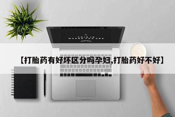 网上米非司酮在线下单微信【打胎药有好坏区分吗孕妇,打胎药好不好】