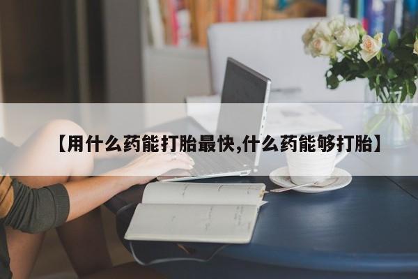 网上米非司酮在线下单微信【用什么药能打胎最快,什么药能够打胎】