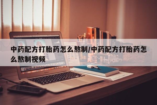 网上米非司酮在线下单微信中药配方打胎药怎么熬制/中药配方打胎药怎么熬制视频