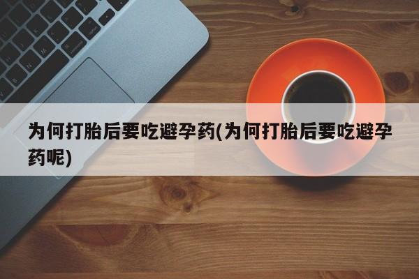 网上米非司酮在线下单微信为何打胎后要吃避孕药(为何打胎后要吃避孕药呢)
