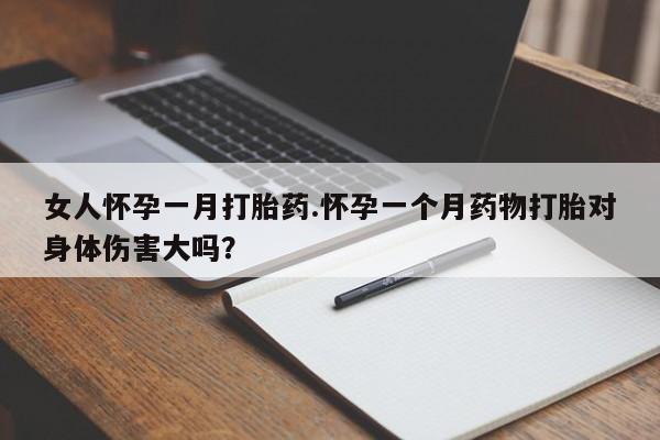 网上米非司酮在线下单微信女人怀孕一月打胎药.怀孕一个月药物打胎对身体伤害大吗？