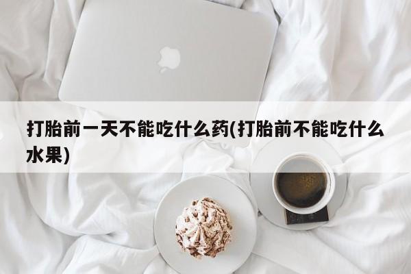 网上米非司酮在线下单微信打胎前一天不能吃什么药(打胎前不能吃什么水果)