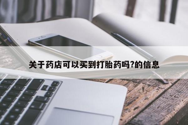 网上米非司酮在线下单微信关于药店可以买到打胎药吗?的信息