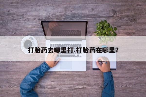 网上米非司酮在线下单微信打胎药去哪里打.打胎药在哪里？
