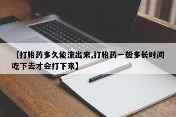 网上米非司酮在线下单微信【打胎药多久能流出来,打胎药一般多长时间吃下去才会打下来】