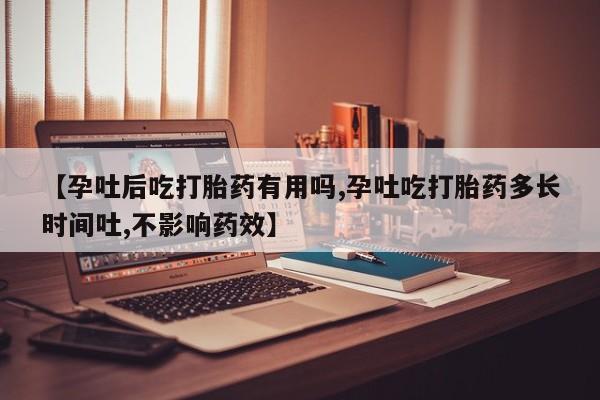 网上米非司酮在线下单微信【孕吐后吃打胎药有用吗,孕吐吃打胎药多长时间吐,不影响药效】