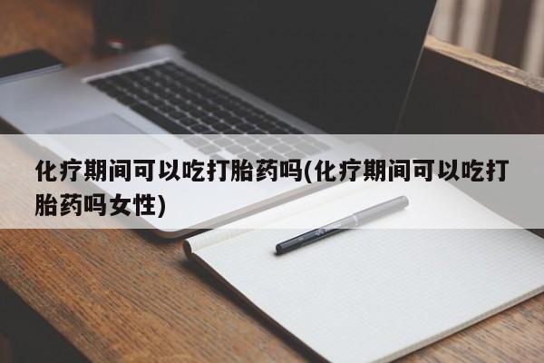 网上米非司酮在线下单微信化疗期间可以吃打胎药吗(化疗期间可以吃打胎药吗女性)