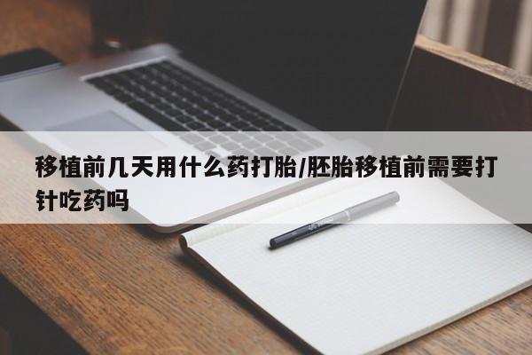 网上米非司酮在线下单微信移植前几天用什么药打胎/胚胎移植前需要打针吃药吗