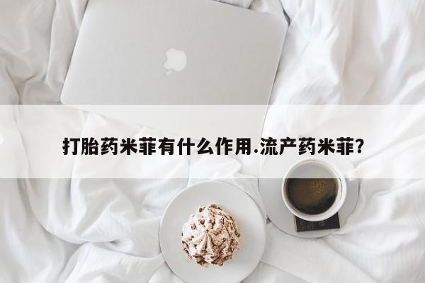 网上米非司酮在线下单微信打胎药米菲有什么作用.流产药米菲？
