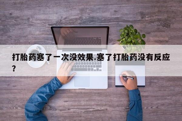 网上米非司酮在线下单微信打胎药塞了一次没效果.塞了打胎药没有反应？