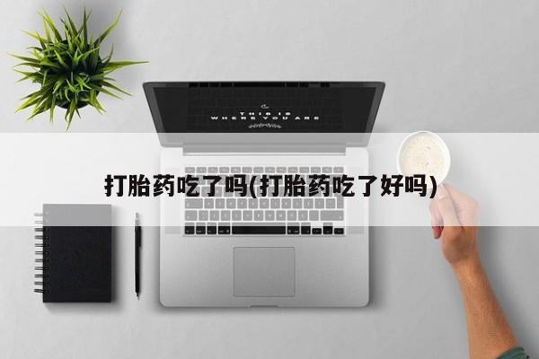 网上米非司酮在线下单微信打胎药吃了吗(打胎药吃了好吗)