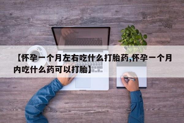 网上米非司酮在线下单微信【怀孕一个月左右吃什么打胎药,怀孕一个月内吃什么药可以打胎】
