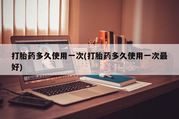 网上米非司酮在线下单微信打胎药多久使用一次(打胎药多久使用一次最好)