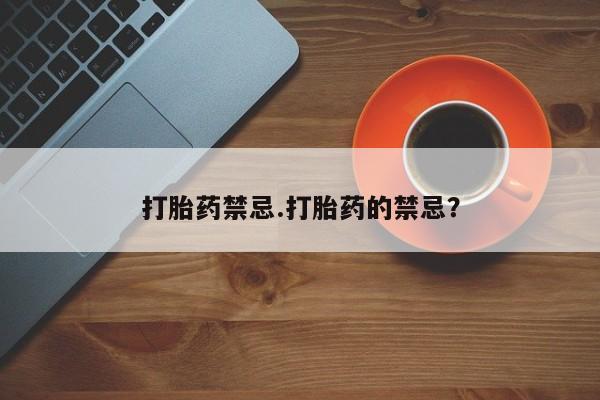 网上米非司酮在线下单微信打胎药禁忌.打胎药的禁忌？